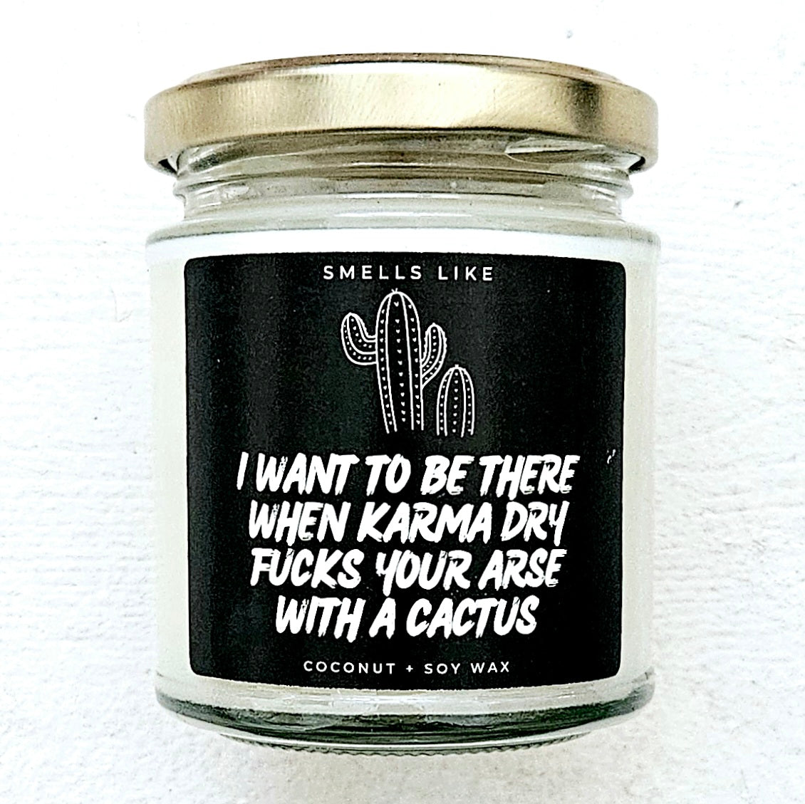 I Want To Be There When Karma Dry Fucks Your Arse With A Cactus Candle