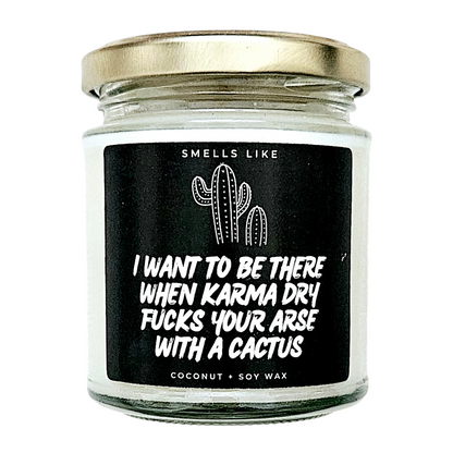 I Want To Be There When Karma Dry Fucks Your Arse With A Cactus Candle