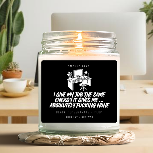 I Give My Job The Same Energy It Gives Me... Absolutely Fucking None Candle