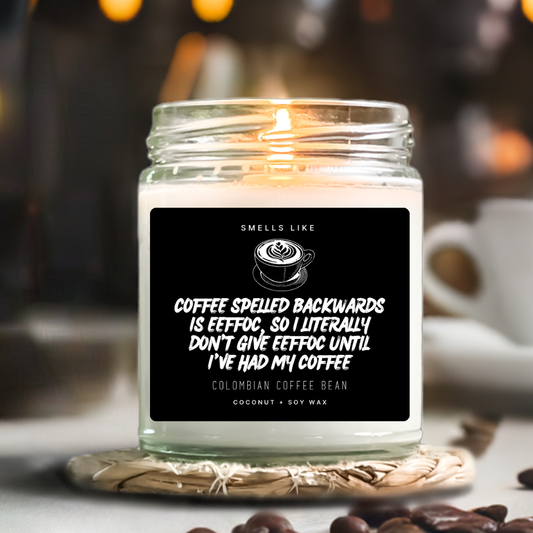 Coffee Spelled Backwards Is Eeffoc, So I Literally Don't Give Eeffoc Until I've Had My Coffee Candle