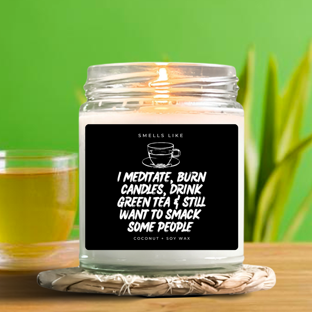 I Meditate, Burn Candles, Drink Green Tea & Still Want To Smack Some People Candle