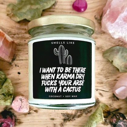 I Want To Be There When Karma Dry Fucks Your Arse With A Cactus Candle