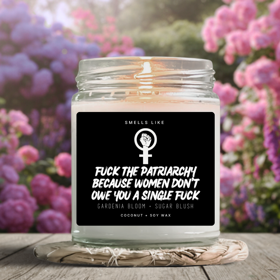 Fuck The Patriarchy Because Women Don't Owe You A Single Fuck Candle